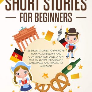 German Short Stories for Beginners: 25 Short Stories To Improve Your Vocabulary and Conversation skills.A Fun Way To Learn The German Language and Travel to Germany (German Edition)