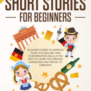 German Short Stories for Beginners: 25 Short Stories To Improve Your Vocabulary and Conversation skills.A Fun Way To Learn The German Language and Travel to Germany